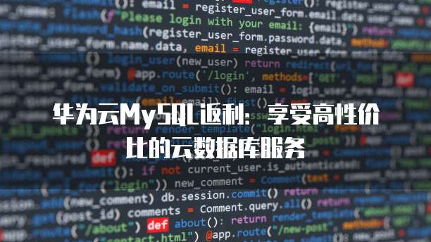 华为云MySQL返利：享受高性价比的云数据库服务
