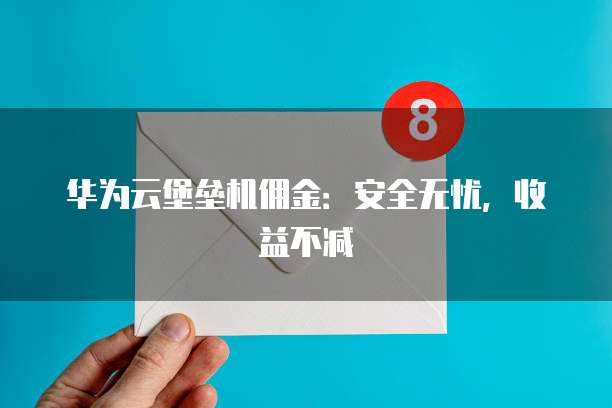 华为云堡垒机佣金:安全无忧,收益不减