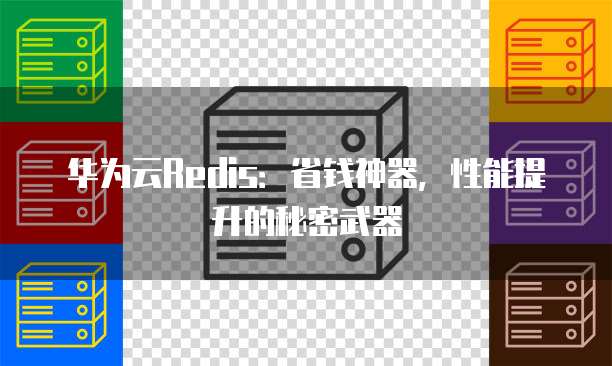 华为云Redis:省钱神器,性能提升的秘密武器