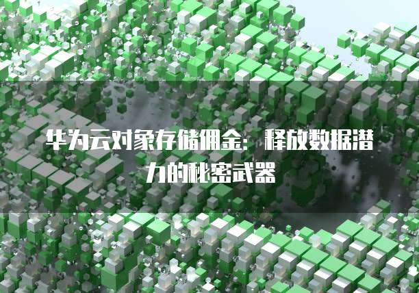 华为云对象存储佣金:释放数据潜力的秘密武器
