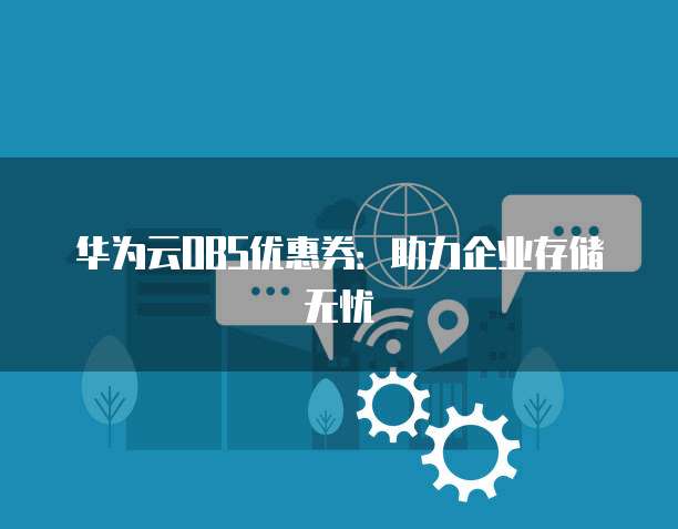 华为云OBS优惠券:助力企业存储无忧