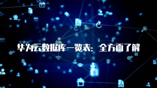 华为云数据库一览表:全方面了解