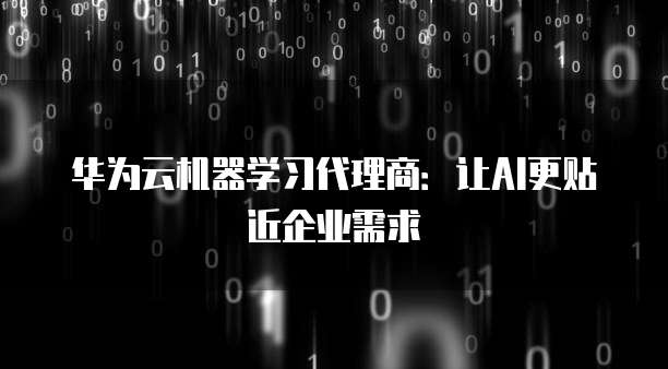 华为云机器学习代理商:让AI更贴近企业需求
