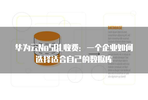 华为云NoSQL收费：一个企业如何选择适合自己的数据库