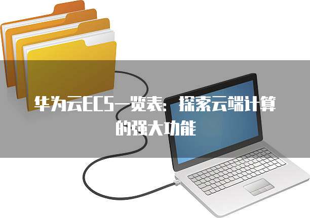 华为云ECS一览表：探索云端计算的强大功能