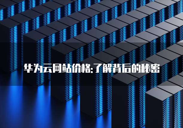 华为云网站价格:了解背后的秘密