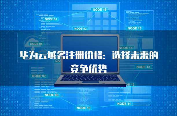 华为云域名注册价格:选择未来的竞争优势