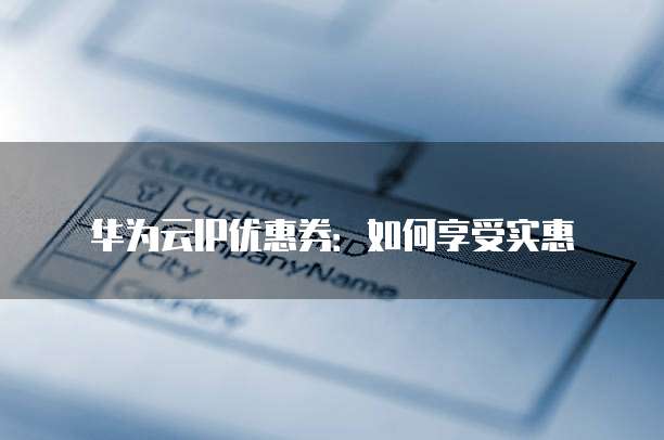 华为云IP优惠券:如何享受实惠