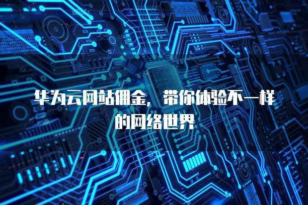 华为云网站佣金,带你体验不一样的网络世界