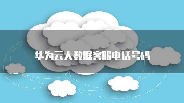 华为云大数据客服电话号码