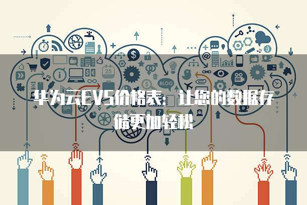 华为云EVS价格表:让您的数据存储更加轻松