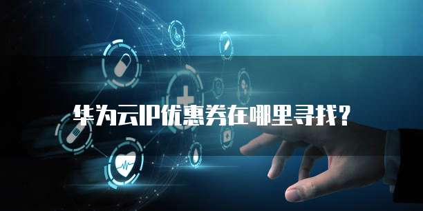 华为云IP优惠券在哪里寻找?