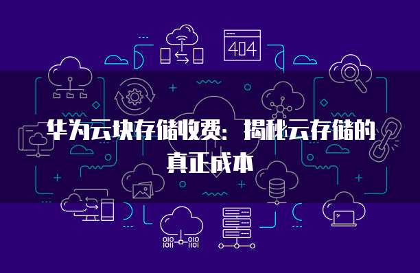 华为云块存储收费:揭秘云存储的真正成本
