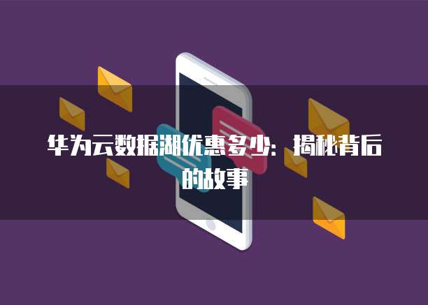 华为云数据湖优惠多少:揭秘背后的故事