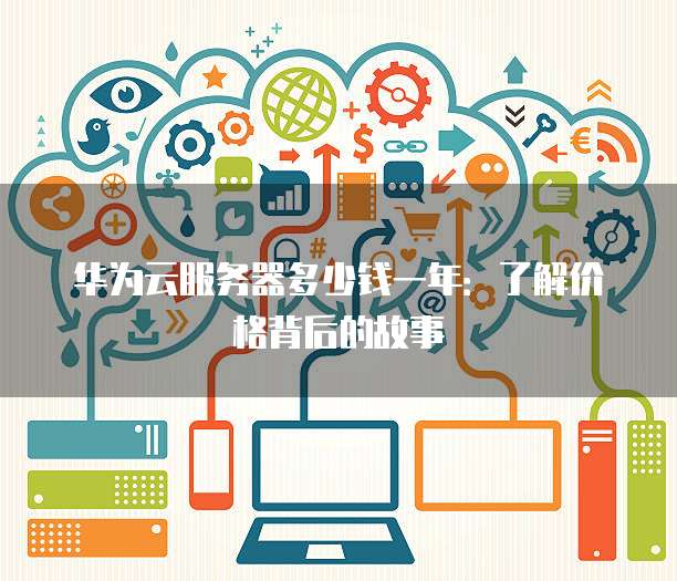 华为云服务器多少钱一年:了解价格背后的故事