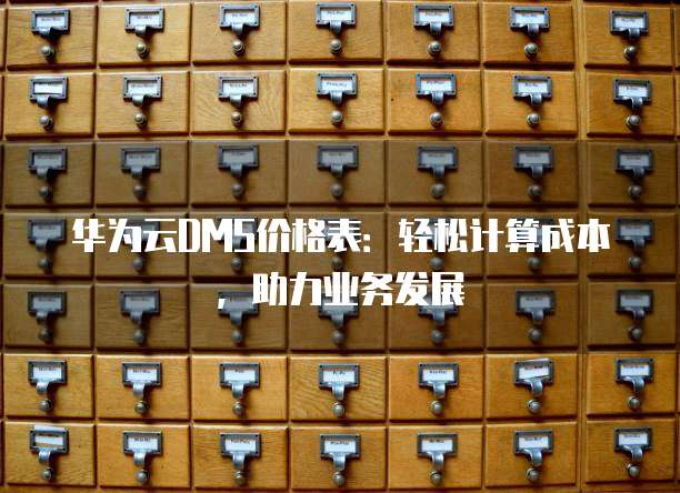 华为云DMS价格表:轻松计算成本,助力业务发展