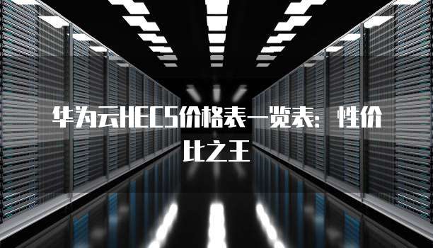 华为云HECS价格表一览表:性价比之王