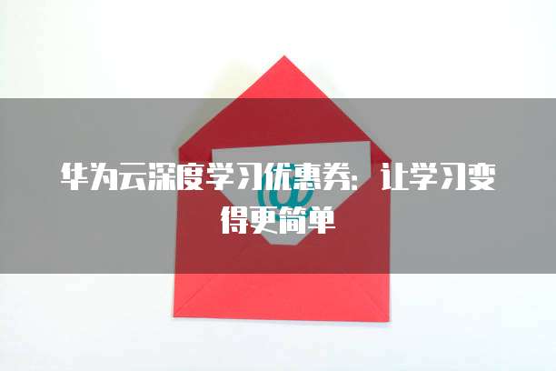 华为云深度学习优惠券:让学习变得更简单
