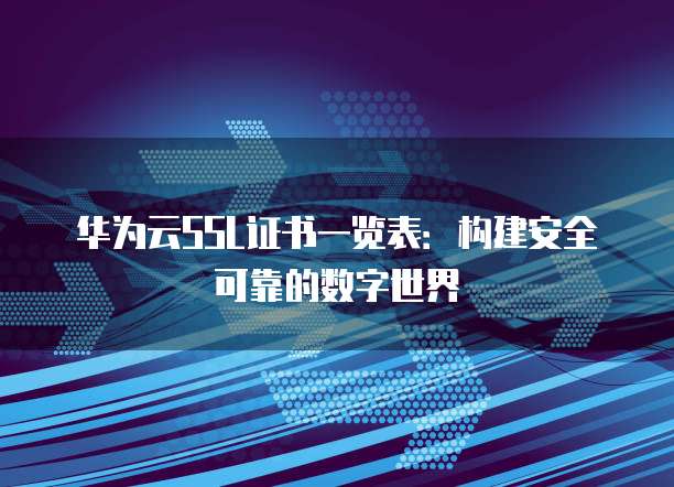 华为云SSL证书一览表:构建安全可靠的数字世界