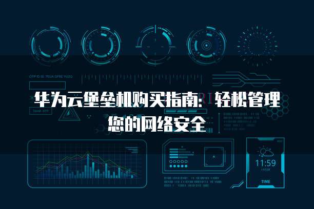 华为云堡垒机购买指南:轻松管理您的网络安全