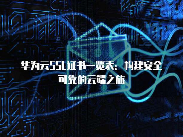 华为云SSL证书一览表:构建安全可靠的云端之旅