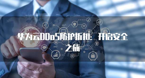 华为云DDoS防护折扣:开启安全之旅