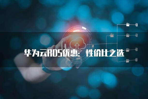 华为云RDS优惠:性价比之选