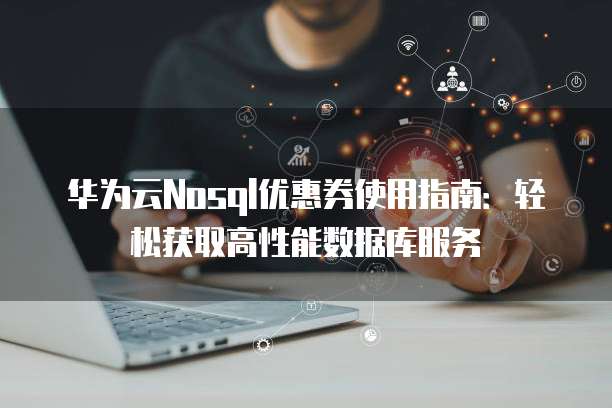 华为云Nosql优惠券使用指南:轻松获取高性能数据库服务