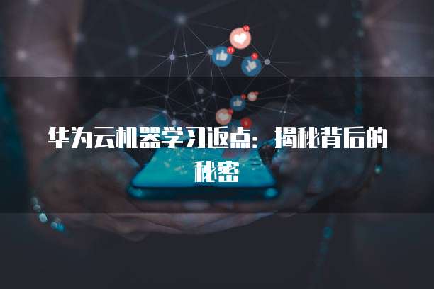 华为云机器学习返点:揭秘背后的秘密