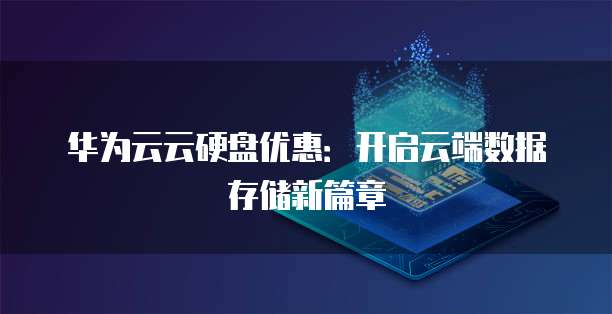 华为云云硬盘优惠:开启云端数据存储新篇章