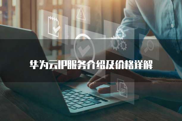 华为云IP服务介绍及价格详解
