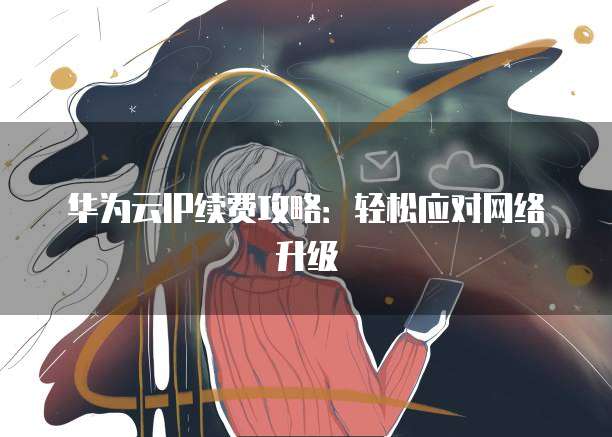 华为云IP续费攻略:轻松应对网络升级