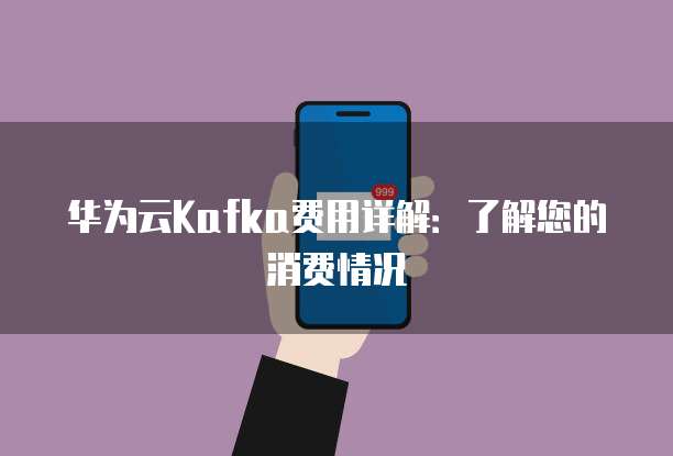 华为云Kafka费用详解:了解您的消费情况