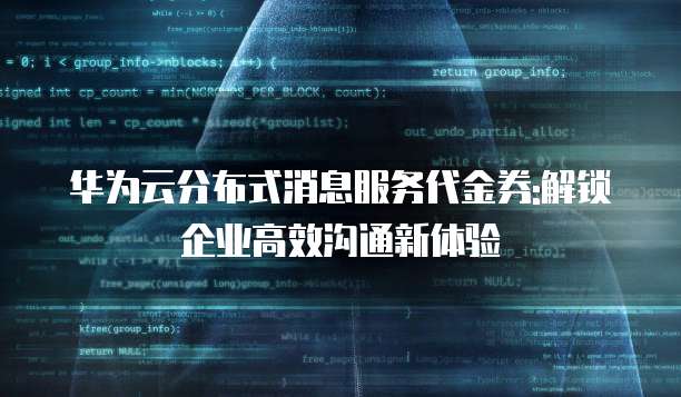 华为云分布式消息服务代金券:解锁企业高效沟通新体验
