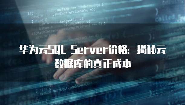 华为云SQL Server价格:揭秘云数据库的真正成本