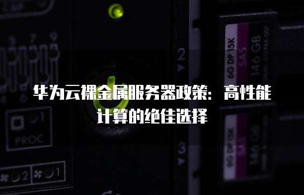 华为云裸金属服务器政策：高性能计算的绝佳选择