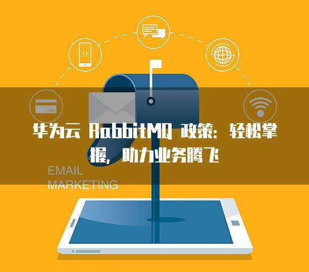 华为云 RabbitMQ 政策:轻松掌握,助力业务腾飞