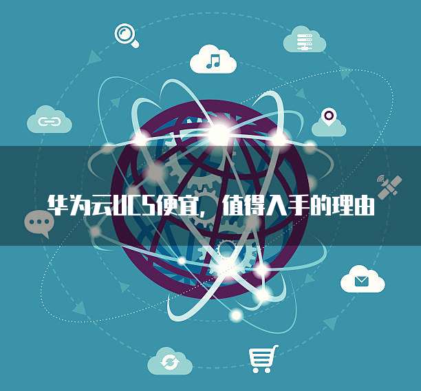 华为云UCS便宜，值得入手的理由