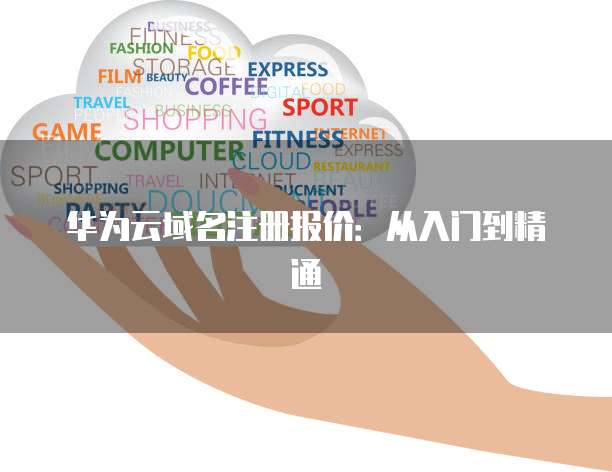 华为云域名注册报价：从入门到精通