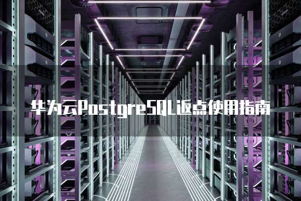 华为云PostgreSQL返点使用指南