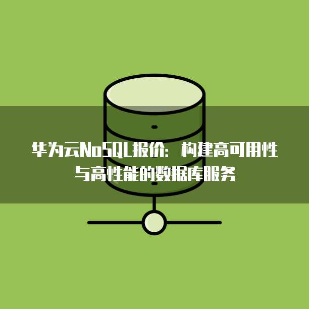 华为云NoSQL报价：构建高可用性与高性能的数据库服务