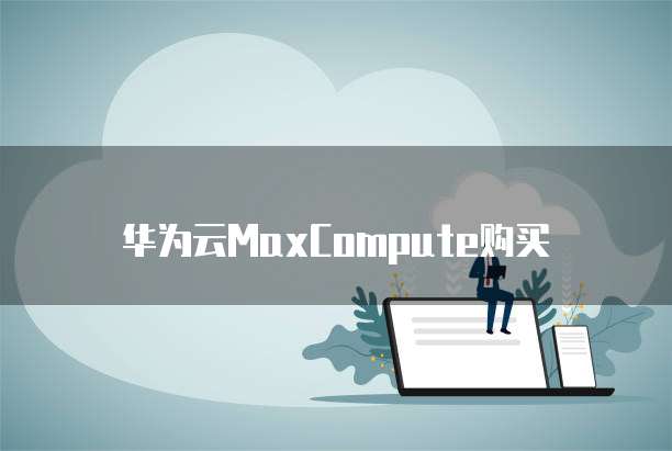 华为云MaxCompute购买