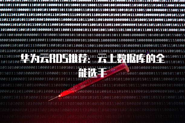 华为云RDS推荐:云上数据库的全能选手