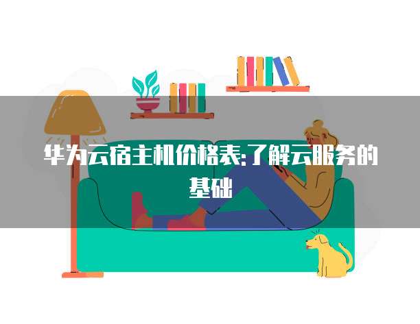 华为云宿主机价格表:了解云服务的基础