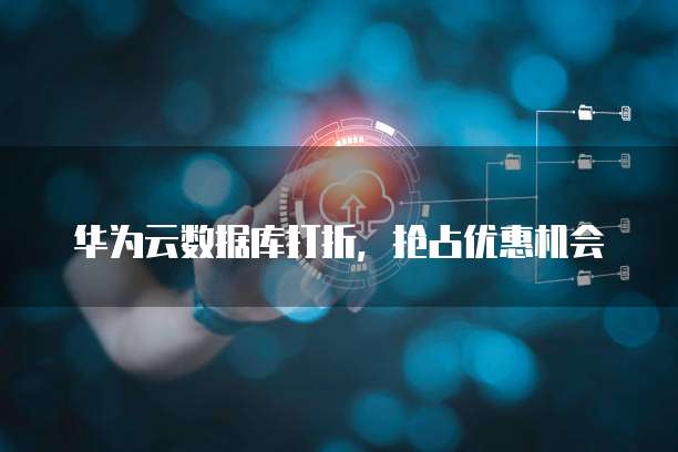 华为云数据库打折,抢占优惠机会