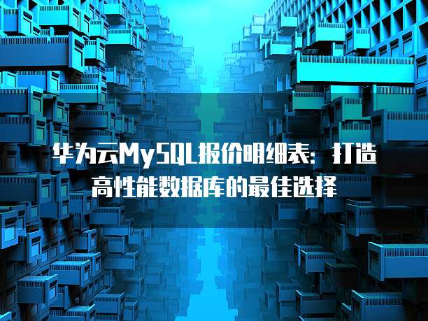 华为云MySQL报价明细表:打造高性能数据库的最佳选择