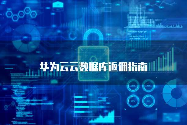华为云云数据库返佣指南