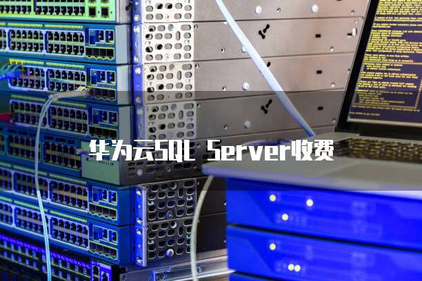 华为云SQL Server收费