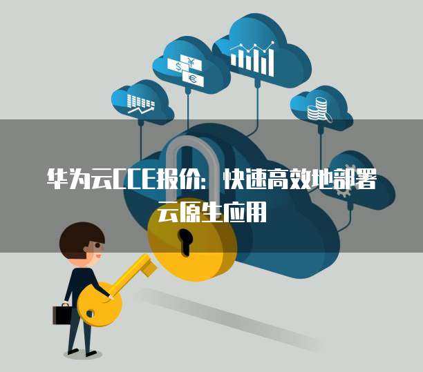 华为云CCE报价:快速高效地部署云原生应用