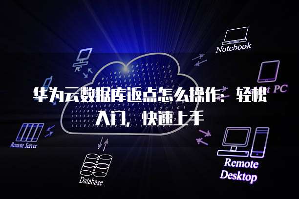 华为云数据库返点怎么操作：轻松入门，快速上手